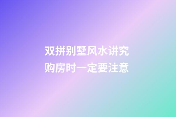 双拼别墅风水讲究 购房时一定要注意